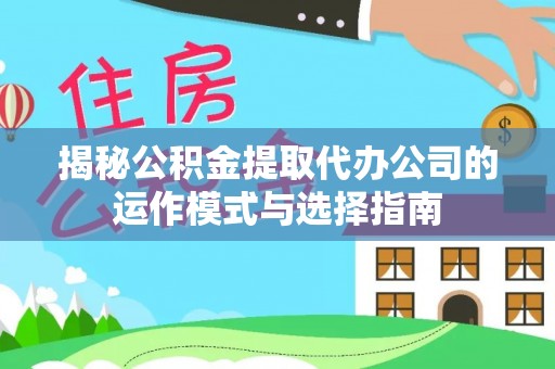 福安揭秘公积金提取代办公司的运作模式与选择指南