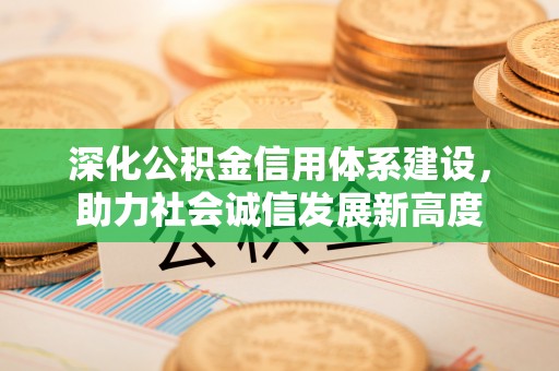福安深化公积金信用体系建设，助力社会诚信发展新高度