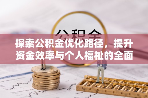 福安探索公积金优化路径，提升资金效率与个人福祉的全面解析