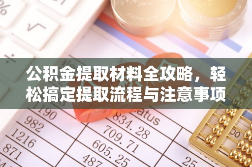 福安公积金提取材料全攻略，轻松搞定提取流程与注意事项