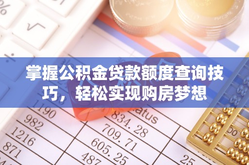 福安掌握公积金贷款额度查询技巧，轻松实现购房梦想