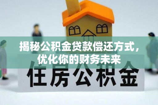 福安揭秘公积金贷款偿还方式，优化你的财务未来