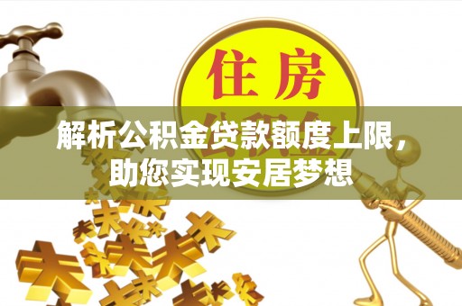 福安解析公积金贷款额度上限，助您实现安居梦想