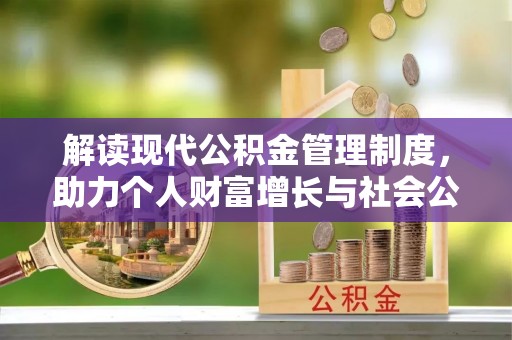 福安解读现代公积金管理制度，助力个人财富增长与社会公平