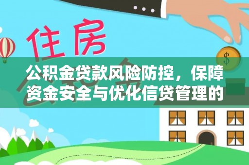 福安公积金贷款风险防控，保障资金安全与优化信贷管理的关键策略