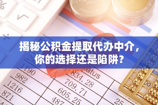 福安揭秘公积金提取代办中介，你的选择还是陷阱？