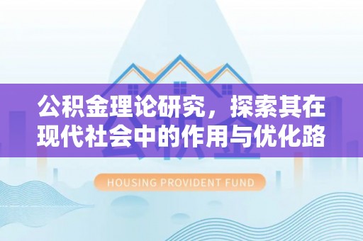 福安公积金理论研究，探索其在现代社会中的作用与优化路径