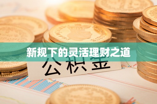 福安新规下的灵活理财之道