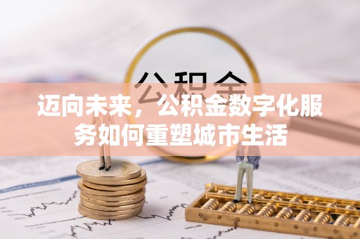 福安迈向未来，公积金数字化服务如何重塑城市生活