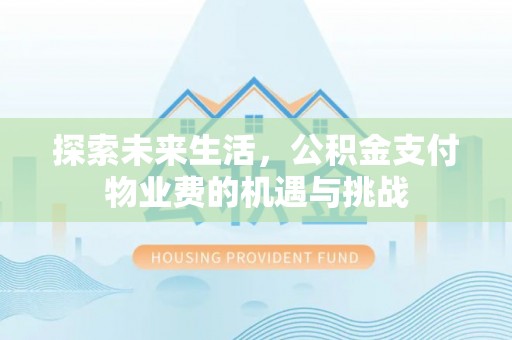 福安探索未来生活，公积金支付物业费的机遇与挑战