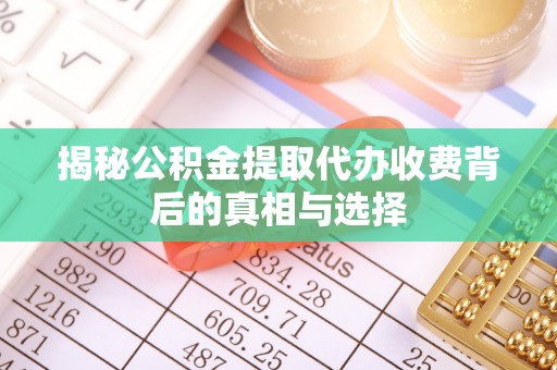 福安揭秘公积金提取代办收费背后的真相与选择