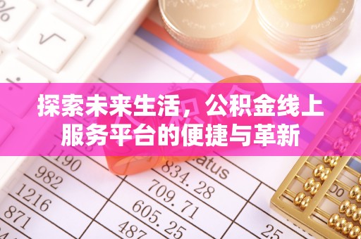 福安探索未来生活，公积金线上服务平台的便捷与革新