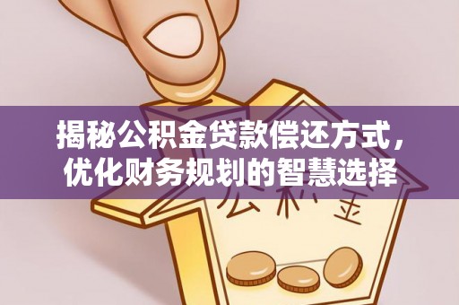 福安揭秘公积金贷款偿还方式，优化财务规划的智慧选择