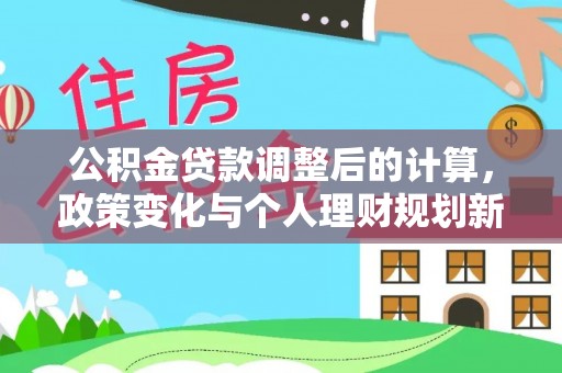 福安公积金贷款调整后的计算，政策变化与个人理财规划新方向