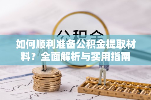 福安如何顺利准备公积金提取材料？全面解析与实用指南