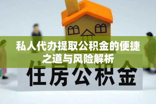 福安私人代办提取公积金的便捷之道与风险解析