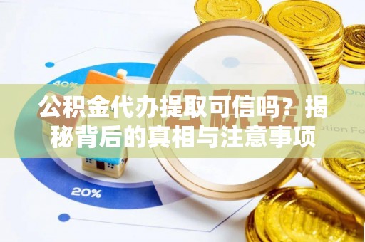 福安公积金代办提取可信吗？揭秘背后的真相与注意事项