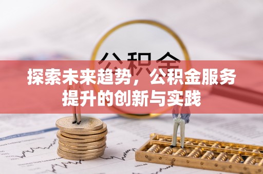 福安探索未来趋势，公积金服务提升的创新与实践