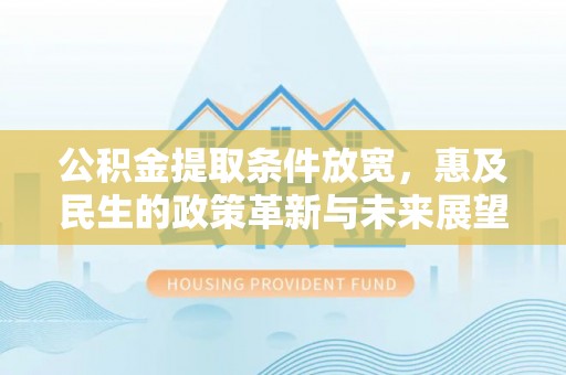 福安公积金提取条件放宽，惠及民生的政策革新与未来展望