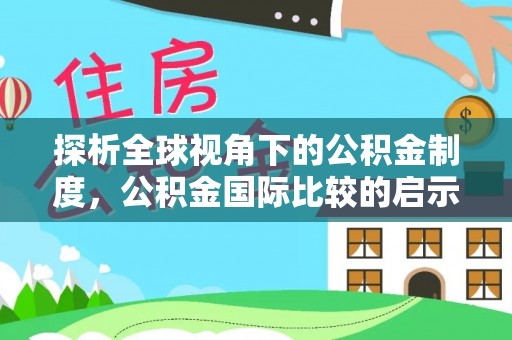 福安探析全球视角下的公积金制度，公积金国际比较的启示与借鉴