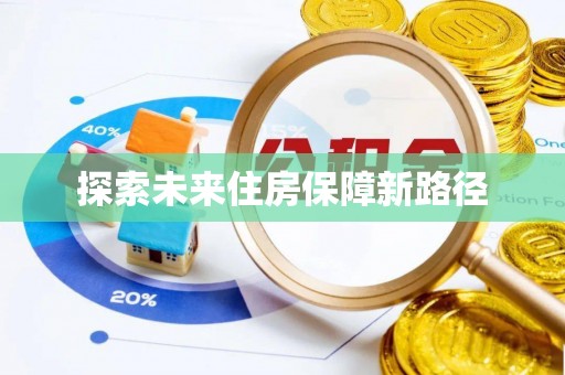 福安探索未来住房保障新路径