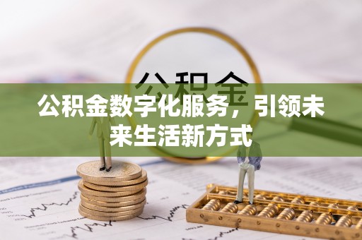 福安公积金数字化服务，引领未来生活新方式