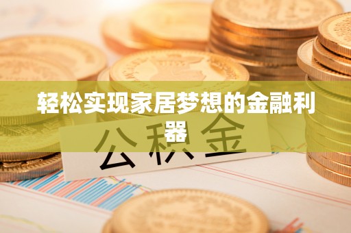福安轻松实现家居梦想的金融利器