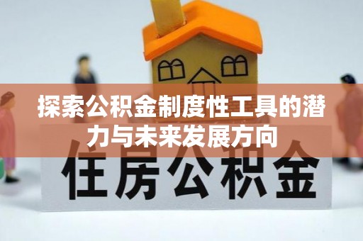福安探索公积金制度性工具的潜力与未来发展方向