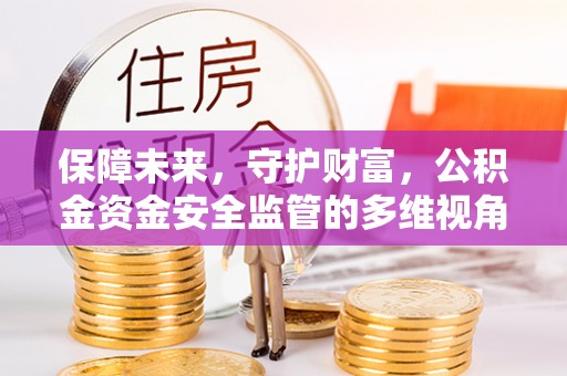 福安保障未来，守护财富，公积金资金安全监管的多维视角