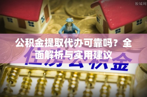 福安公积金提取代办可靠吗？全面解析与实用建议