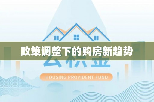 福安政策调整下的购房新趋势