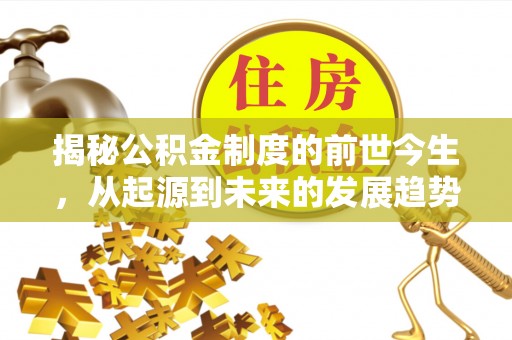 福安揭秘公积金制度的前世今生，从起源到未来的发展趋势