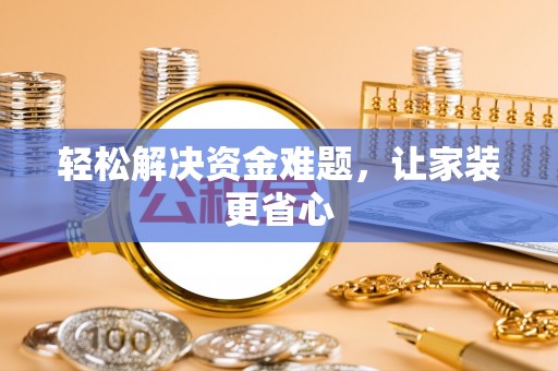 福安轻松解决资金难题，让家装更省心