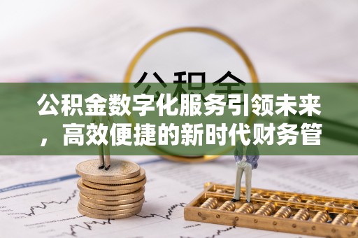 福安公积金数字化服务引领未来，高效便捷的新时代财务管理