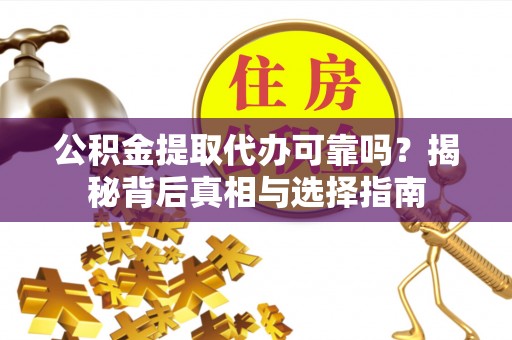 福安公积金提取代办可靠吗？揭秘背后真相与选择指南