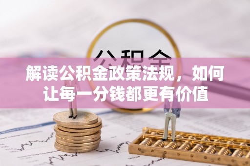福安解读公积金政策法规，如何让每一分钱都更有价值