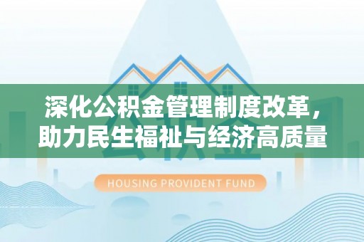 福安深化公积金管理制度改革，助力民生福祉与经济高质量发展