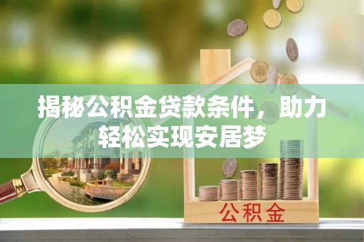 福安揭秘公积金贷款条件，助力轻松实现安居梦