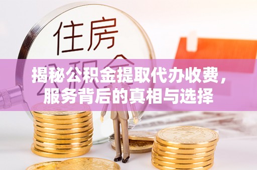 福安揭秘公积金提取代办收费，服务背后的真相与选择