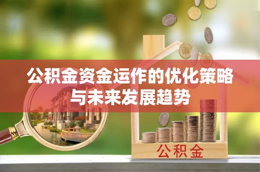 福安公积金资金运作的优化策略与未来发展趋势
