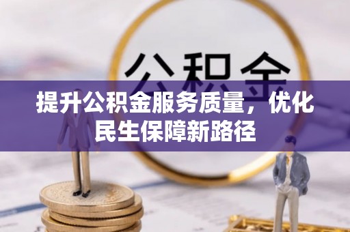 福安提升公积金服务质量，优化民生保障新路径