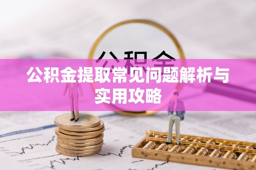福安公积金提取常见问题解析与实用攻略