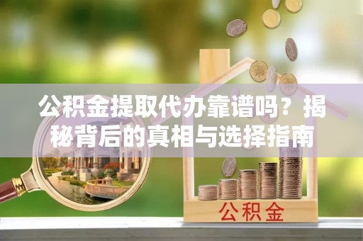 福安公积金提取代办靠谱吗？揭秘背后的真相与选择指南