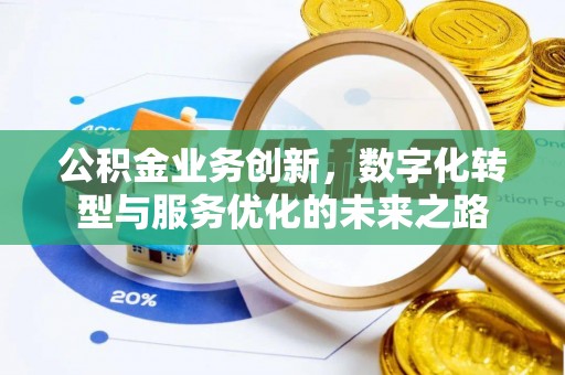 福安公积金业务创新，数字化转型与服务优化的未来之路