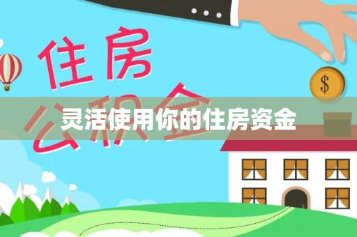 福安灵活使用你的住房资金