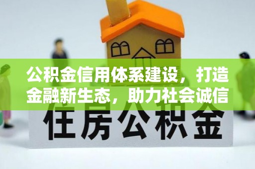 福安公积金信用体系建设，打造金融新生态，助力社会诚信发展