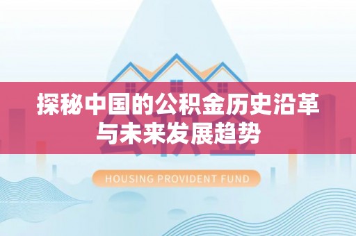 福安探秘中国的公积金历史沿革与未来发展趋势