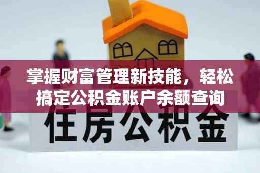 福安掌握财富管理新技能，轻松搞定公积金账户余额查询