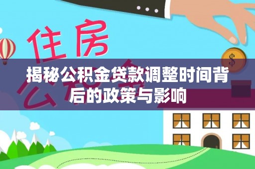 福安揭秘公积金贷款调整时间背后的政策与影响