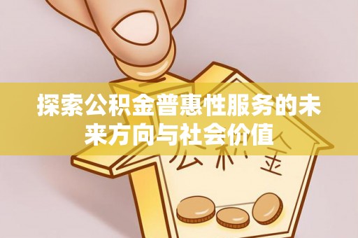 福安探索公积金普惠性服务的未来方向与社会价值
